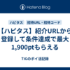 【ハピタス】紹介URLから登録して条件達成で最大1,900ptもらえる