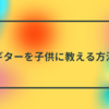 【ギター子供向け】ギターを子供に教える方法。【小学高低学年～高学年】