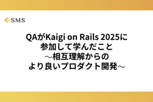 QAがKaigi on Rails 2025に参加して学んだこと ～相互理解からのより良いプロダクト開発～