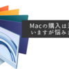 Macの購入は決めていますが悩みますね