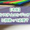 【考察】システムエンジニアに資格は必要なのか？