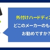 【質問】外付けハードディスク　どこのメーカーのものがお勧めですか？