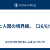 熊と人間の境界線。【26/6/9】