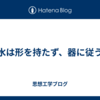 水は形を持たず、器に従う