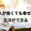 収入が少なくても幸せな生活ができる[理由も解説]