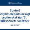 【Unity】Crashlytics.ReportUncaughtExceptionsAsFatal で、捕捉されなかった例外を「非致命的」ではなく「クラッシュ」として扱う