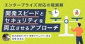 エンタープライズ対応の現実解｜開発スピードとセキュリティを両立させるアプローチ