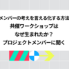 「メンバーの考えを言える化する方法」共催ワークショップはなぜ生まれたか？ プロジェクトメンバーに聞く