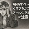 「【重要】ANAマイレージクラブ：マイル加算手続きのご案内」は詐欺？フィッシング詐欺の特徴と対処法を解説