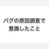 バグの原因調査で意識したこと