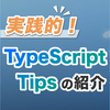 実践的！TypeScript Tips の紹介！