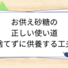 お供え砂糖の正しい使い道｜捨てずに供養する工夫