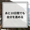 【好きで生きる】あと10日間でも自分を進める