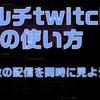 マルチtwitchの使い方を覚えて複数配信を同時に見よう！