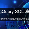 【BigQuery演習】JSON文字列をSQLで展開してみよう！【JSON関数】