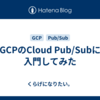 GCPのCloud Pub/Subに入門してみた