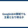 GoogleはAI領域でも王者となり得るか