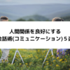 人間関係を良好にする会話術(コミュニケーション)５選│誰でも簡単！