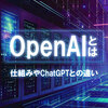 OpenAI（オープンエーアイ）とは？ChatGPTとの違いや仕組みをわかりやすく解説