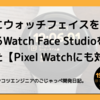 簡単にウォッチフェイスを自作できるWatch Face Studioを使ってみた！【Pixel Watchにも対応】