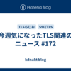 今週気になったTLS関連のニュース #172
