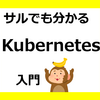 【サルでも分かる】Kubernetes入門