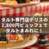 タルト専門店「デリス」銀座店の2時間2,800円ビュッフェ！無限にタルトが食べられるぞ