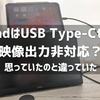 第4世代iPad AirはUSB Type-C to C映像出力ができない?