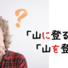 【日本語学習者からの質問】①「山を登る」？「山に登る」？