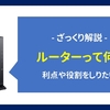 【質問】ルーターって何？導入したらいいことあるの？仕組みを知りたい！