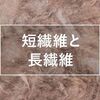 長繊維と短繊維は何が違うのか？