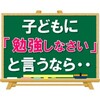 子どもに「勉強しなさい」と言うなら・・