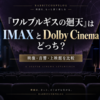 『ワルプルギスの廻天』はIMAXとDolby Cinemaどっちがおすすめ？映像・音響・上映館を比較
