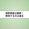国勢調査は無視できない？罰則や詐欺についてもわかりやすく解説