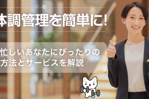 体調管理を簡単に！忙しいあなたにぴったりの方法とサービスを解説