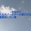 お悩み☆人生のパートナーの選び方は？重要視したい事。