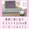 【ガジェット通信】機械に疎い私がオススメするiPad用キーボードとマウス