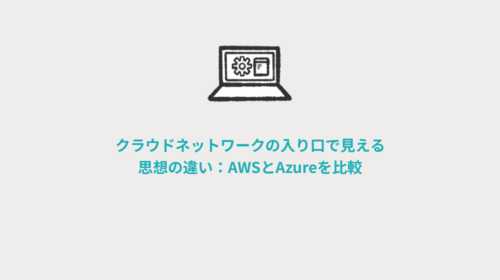 クラウドネットワークの入り口で見える思想の違い：AWSとAzureを比較