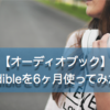 Audibleを6ヶ月使ってみた！おすすめ本も紹介！【オーディオブック】