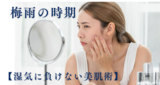 梅雨の時期 【湿気に負けない美肌術】