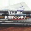 【子なし節約夫婦】新聞はとらない