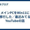 メインPCをWin11に移行した／最近みてるYouTubeの話