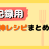 【記録用】神レシピまとめ