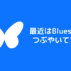 【お知らせ】最近はBlueskyでつぶやいています