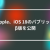 Apple、iOS 18のパブリックβ版を公開 山崎光春