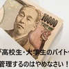 【体験談】高校生・大学生のバイト代を親が管理するのは、すぐに辞めなさい（管理された側の本音）　