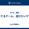 遊んでるゲーム、遊びたいゲーム