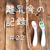 離乳食の記録｜#02 月齢別 離乳食の進め方