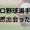 私の激レア体験～プロ野球選手に会った話～