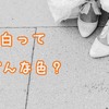 白ってどんな意味？＜性格・恋愛＞を分かりやすく解説します。